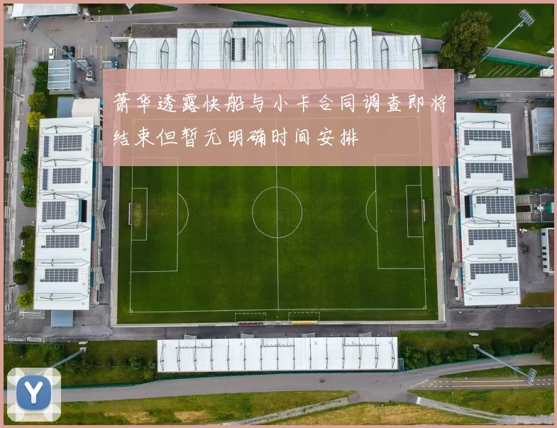 萧华透露快船与小卡合同调查即将结束但暂无明确时间安排